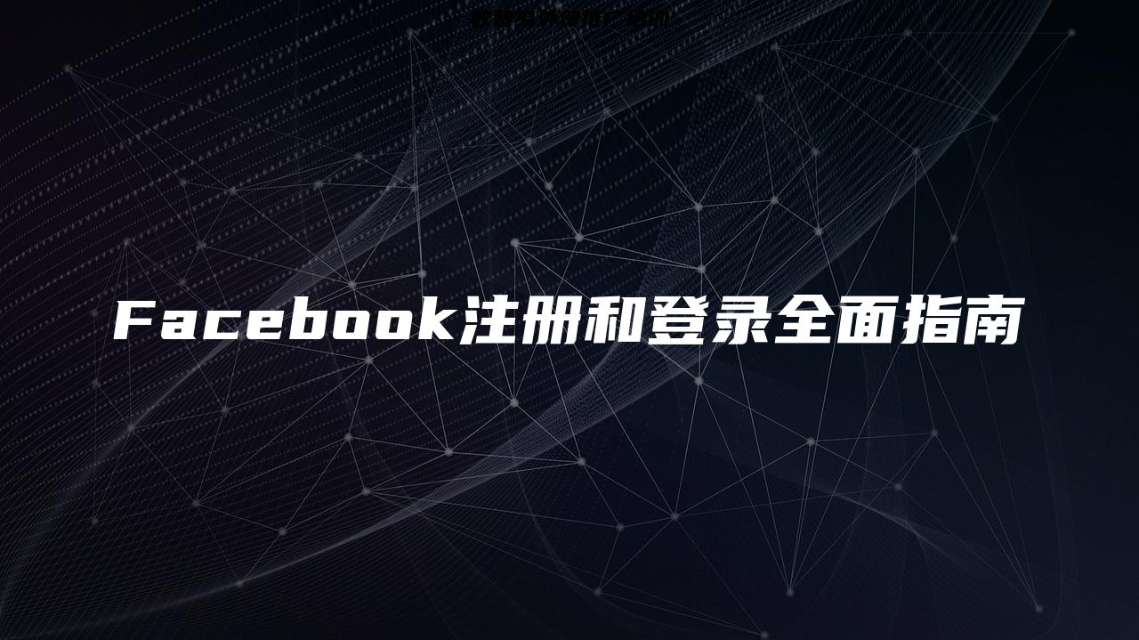 Facebook注册和登录全面指南